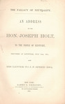 The Fallacy of neutrality. An address by the Hon. Joseph Holt, delivered at Louisville, July 13 1861; also his letter to J.F. Speed, Esq. by Joseph Holt and James G. Gregory