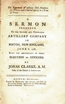 The importance of military skill, measures for defence and a martial spirit, in a time of peace. Half-title: Mr. Clarke's artillery-election sermon. Sermon preached to the Ancient and Honorable Artillery Company in Boston, New-England, June 6, 1768 : by Jonas Clark and Nicholas Bowes