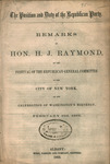The position and duty of the Republican Party : remarks of Hon. H.J. Raymond, at the Festival of the Republican General Committee in the city of New York, on the celebration of Washington's birthday, February 22d, 1862. by Henry J. Raymond and Republican Party (N.Y.)
