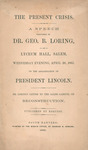 The present crisis : a speech delivered by Dr. Geo. B. Loring at Lyceum hall, Salem, Wednesday evening, April 26, 1865, on the assassination of President Lincoln ; Dr. Loring's letter to the Salem Gazette, on reconstruction. by George B. Loring and Charles D. Howard