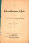 The production & distribution of wealth. : An address delivered at the Detroit meeting of the American Social Science Association, May 11, 1875 by David A. Wells and A. Williams & Co.