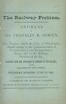The railway problem : address of Mr. Franklin B. Gowen, on the position which the city of Philadelphia should occupy to the commonwealth of Pennsylvania, to its transportation lines, and to the railway problem of the day by Franklin B. Gowen and D. F. Murphy